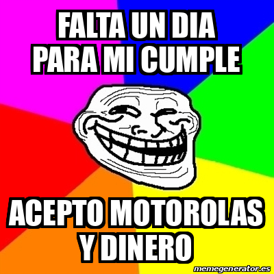 Meme Troll Falta Un Dia Para Mi Cumple Acepto Motorolas Y Dinero