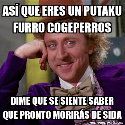 Meme Willy Wonka As Que Eres Un Putaku Furro Cogeperros Dime Que Se