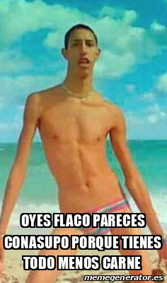 Meme Personalizado Oyes Flaco Pareces Conasupo Porque Tienes Todo