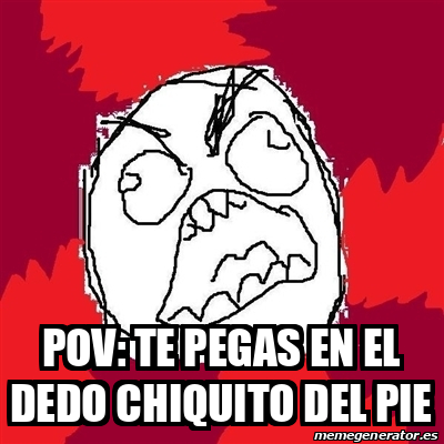 Meme Rage Fu Pov Te Pegas En El Dedo Chiquito Del Pie