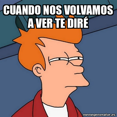 Meme Futurama Fry Cuando Nos Volvamos A Ver Te Dir