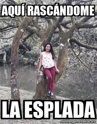 Meme Personalizado Aqu Rasc Ndome La Esplada