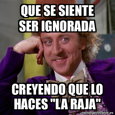 Meme Willy Wonka Que Se Siente Ser Ignorada Creyendo Que Lo Haces La