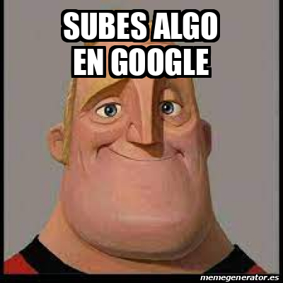 Meme Personalizado Subes Algo En Google