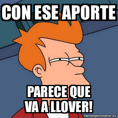 Meme Futurama Fry Con Ese Aporte Parece Que Va A Llover