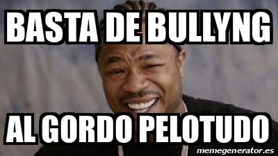 Meme Personalizado BASTA DE BULLYNG AL GORDO PELOTUDO 33161620