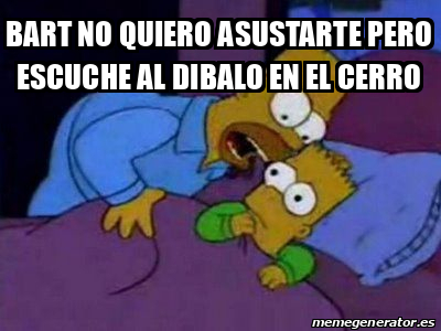 Meme Personalizado Bart No Quiero Asustarte Pero Escuche Al Dibalo En