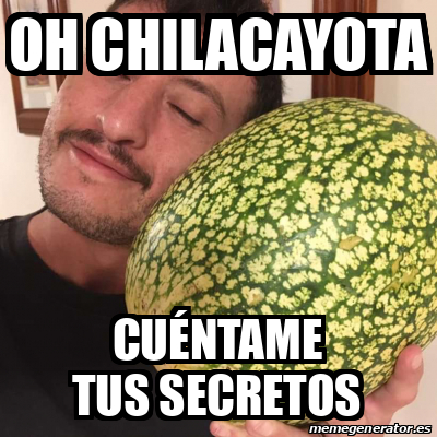 Meme Personalizado Oh chilacayota Cuéntame tus secretos 33162290