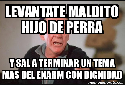 Meme Personalizado Levantate Maldito Hijo De Perra Y Sal A Terminar