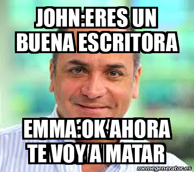 Meme Personalizado John Eres Un Buena Escritora Emma Ok Ahora Te Voy