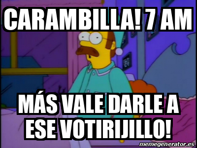 Meme Personalizado Carambilla 7 am Más vale darle a ese votirijillo