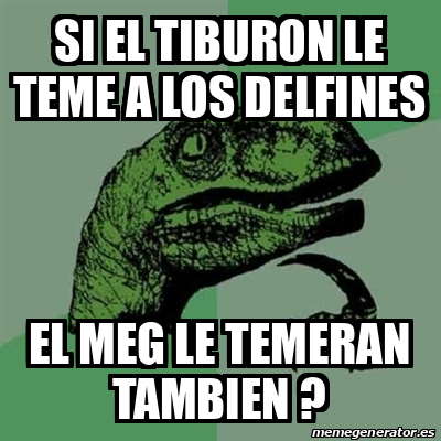 Meme Filosoraptor Si El Tiburon Le Teme A Los Delfines El Meg Le