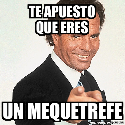 Meme Julio Iglesias Te Apuesto Que Eres Un Mequetrefe