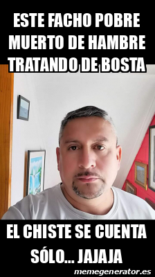 Meme Personalizado Este Facho Pobre Muerto De Hambre Tratando De