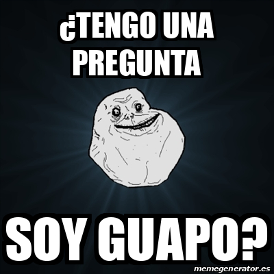 Meme Forever Alone Tengo Una Pregunta Soy Guapo 33173315