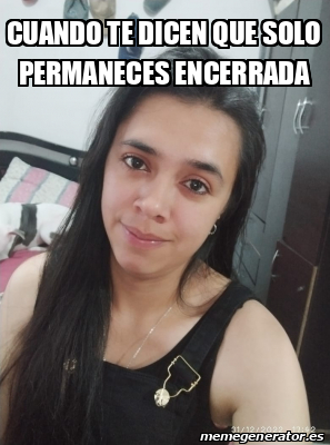 Meme Personalizado Cuando Te Dicen Que Solo Permaneces Encerrada