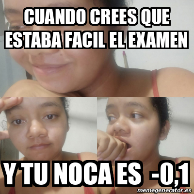 Meme Personalizado CUANDO CREES QUE ESTABA FACIL EL EXAMEN Y TU NOCA