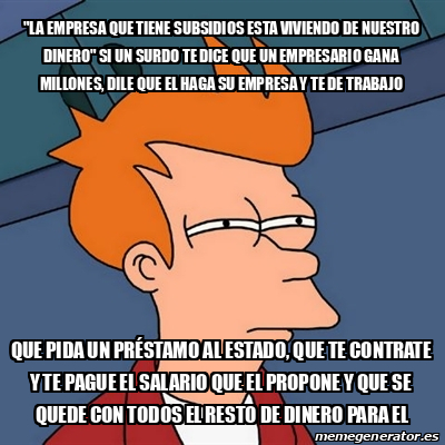 Meme Futurama Fry La Empresa Que Tiene SUBSIDIOS Esta Viviendo De