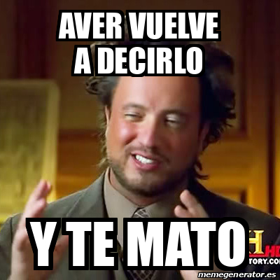 Meme Ancient Aliens Aver Vuelve A Decirlo Y Te Mato