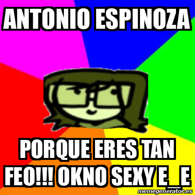 Meme Personalizado Antonio Espinoza Porque Eres Tan Feo Okno Sexy