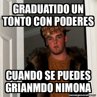 Meme Scumbag Steve Graduatido Un Tonto Con Poderes Cuando Se Puedes