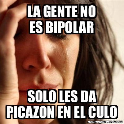 Meme Problems La Gente No Es Bipolar Solo Les Da Picazon En El Culo