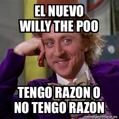 Meme Willy Wonka El Nuevo Willy The Poo Tengo Razon O No Tengo Razon