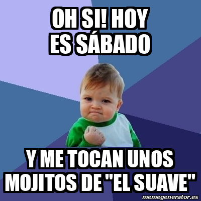 Meme Bebe Exitoso Oh si Hoy es sábado Y me tocan unos mojitos de El