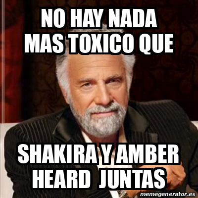 Meme Most Interesting Man No Hay Nada Mas Toxico Que Shakira Y Amber