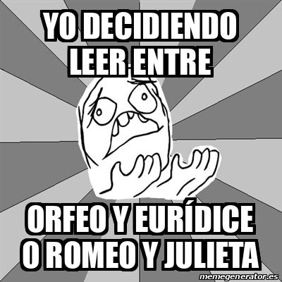 Meme Whyyy Yo decidiendo leer entre orfeo y eurídice o romeo y