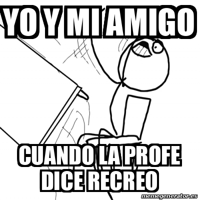 Meme Desk Flip Rage Guy Yo Y Mi Amigo Cuando La Profe Dice Recreo