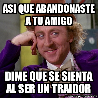 Meme Willy Wonka Asi Que Abandonaste A Tu Amigo Dime Que Se Sienta Al