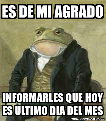 Meme Personalizado Es De Mi Agrado Informarles Que Hoy Es Ultimo Dia