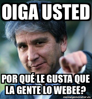 Meme Personalizado Oiga Usted Por Qu Le Gusta Que La Gente Lo Webee