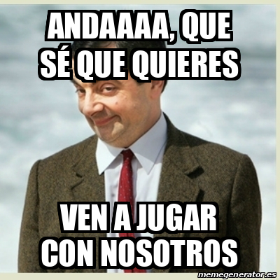 Meme Mr Bean Andaaaa que sé que quieres Ven a jugar con nosotros