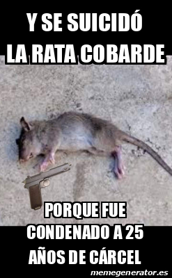 Meme Personalizado Y se suicidó la rata cobarde Porque fue condenado