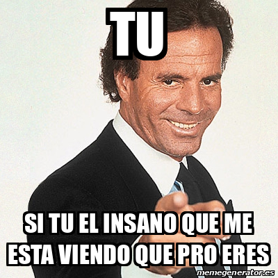 Meme Julio Iglesias Tu Si Tu El Insano Que Me Esta Viendo Que Pro