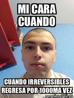 Meme Personalizado Mi Cara Cuando Cuando Irreversibles Regresa Por