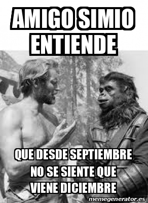 Meme Personalizado Amigo Simio Entiende Que Desde Septiembre No Se