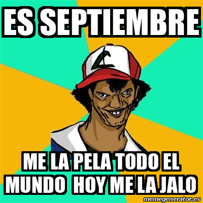 Meme Ash Pedreiro Es Septiembre Me La Pela Todo El Mundo Hoy Me La