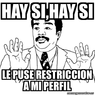 Meme Ay Si Hay Si Hay Si Le Puse Restriccion A Mi Perfil 33189008