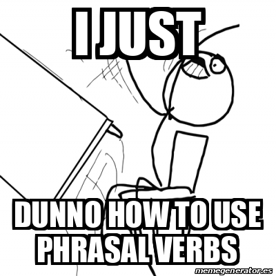 Meme Desk Flip Rage Guy I Just Dunno How To Use Phrasal Verbs