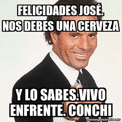 Meme Julio Iglesias Felicidades Jos Nos Debes Una Cerveza Y Lo