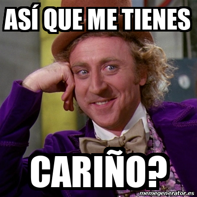 Meme Willy Wonka Así que me tienes Cariño 33194126