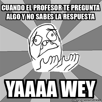 Meme Whyyy Cuando El Profesor Te Pregunta Algo Y No Sabes La