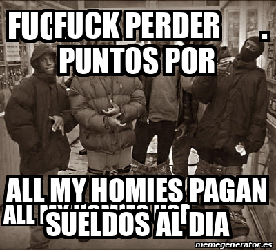 Meme Personalizado Fuck Perder Puntos Por All My Homies Pagan Sueldos