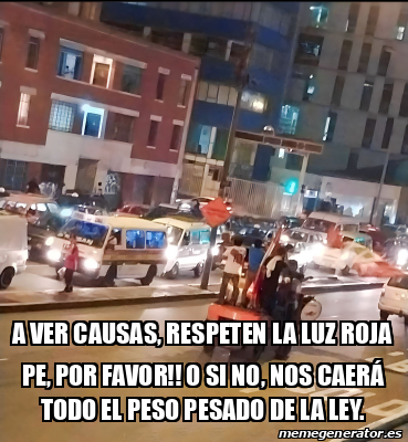 Meme Personalizado A Ver Causas Respeten La Luz Roja Pe Por Favor