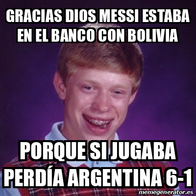 Meme Bad Luck Brian Gracias Dios Messi Estaba En El Banco Con BOLIVIA