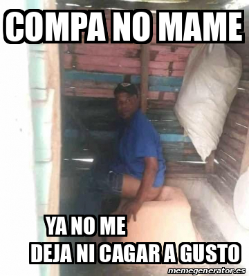 Meme Personalizado Compa No Mame Ya No Me Deja Ni Cagar A Gusto