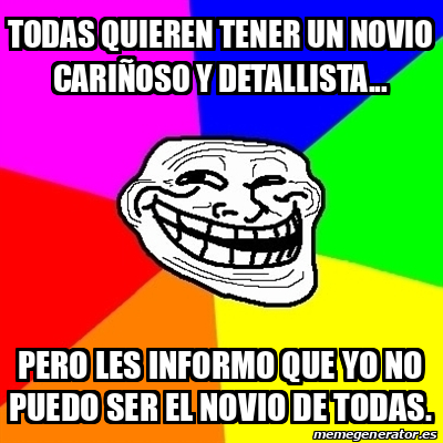 Meme Troll Todas quieren tener un novio cariñoso y detallista Pero